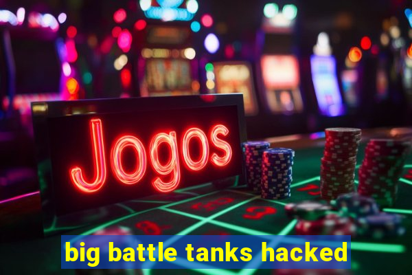 big battle tanks hacked