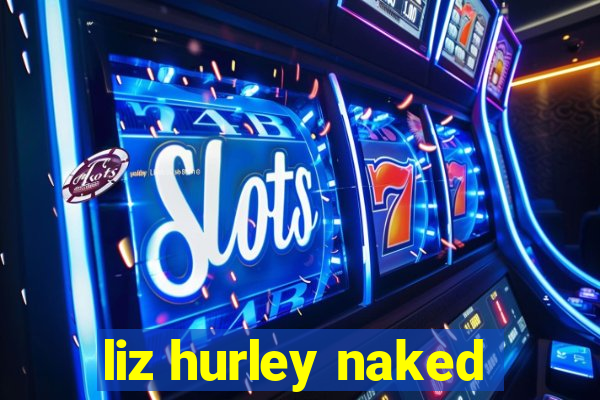 liz hurley naked