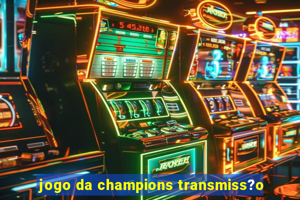 jogo da champions transmiss?o