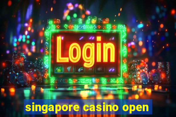 singapore casino open