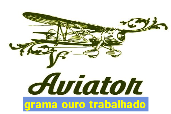 grama ouro trabalhado