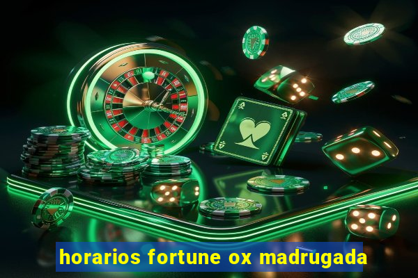 horarios fortune ox madrugada