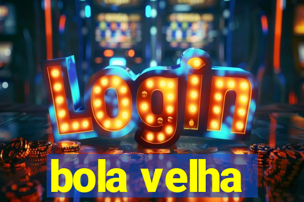 bola velha