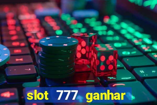 slot 777 ganhar dinheiro de verdade