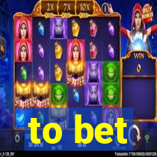 to bet