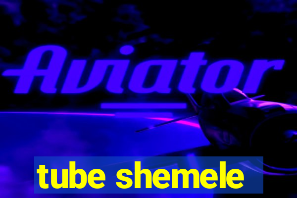 tube shemele