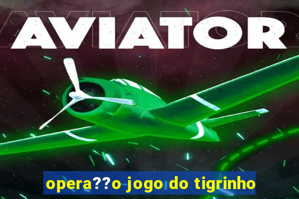 opera??o jogo do tigrinho