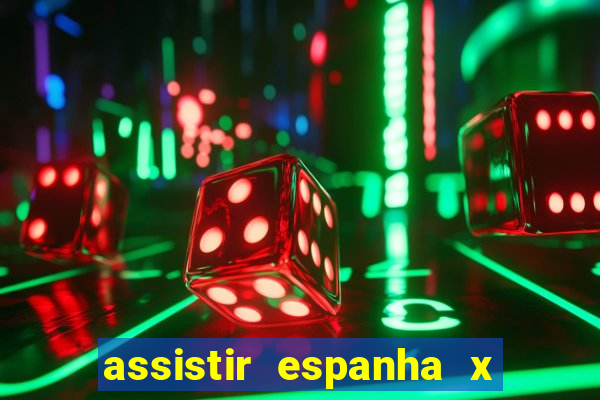 assistir espanha x alemanha ao vivo