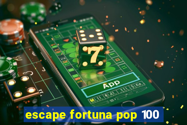 escape fortuna pop 100