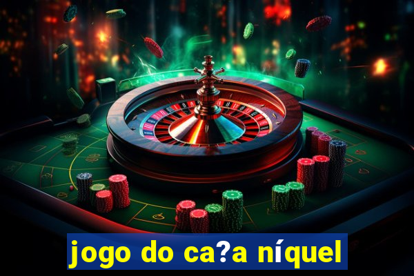 jogo do ca?a níquel