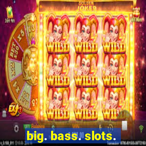 big. bass. slots.