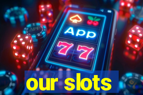 our slots