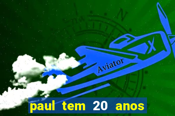 paul tem 20 anos de idade. a idade dele