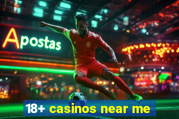 18+ casinos near me