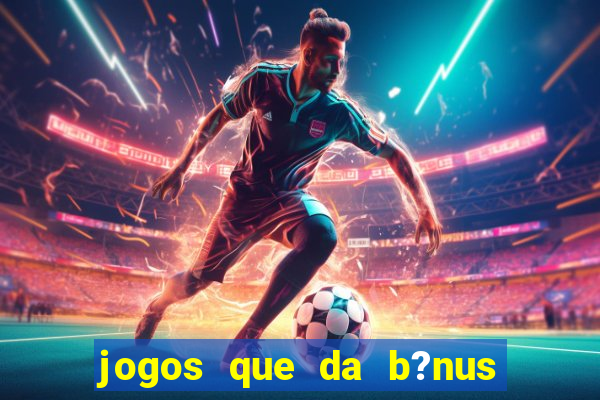 jogos que da b?nus para jogar