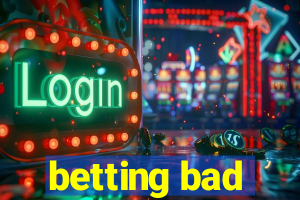 betting bad