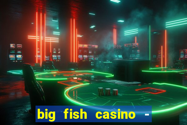 big fish casino - social slots