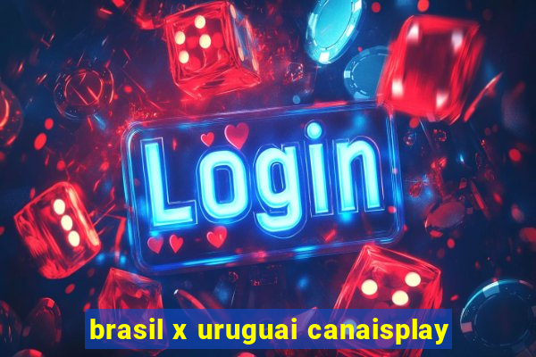 brasil x uruguai canaisplay