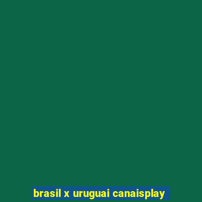 brasil x uruguai canaisplay