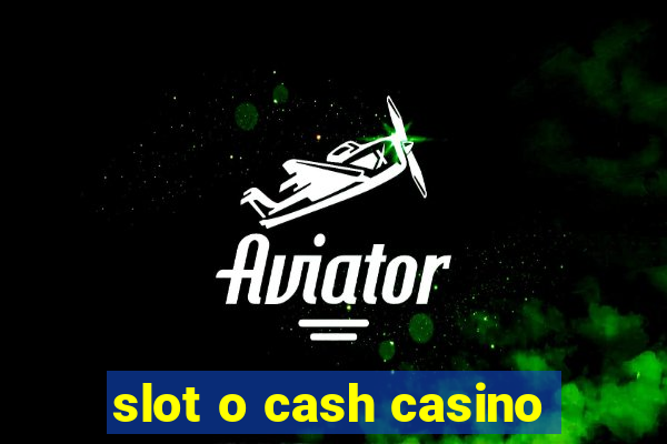 slot o cash casino