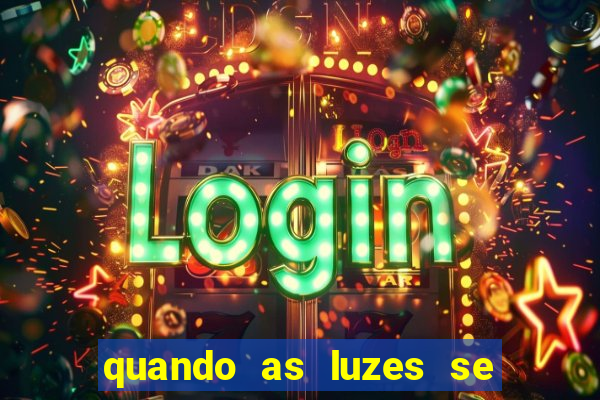 quando as luzes se apagam redecanais