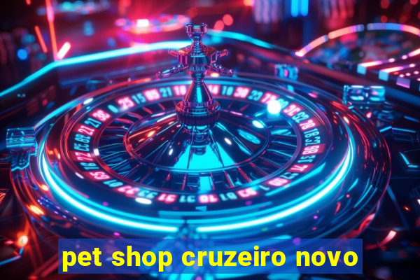 pet shop cruzeiro novo