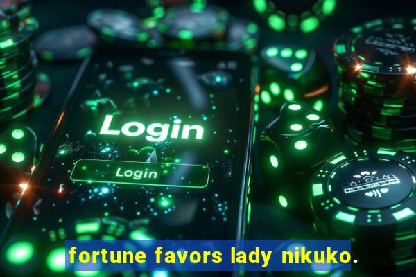 fortune favors lady nikuko.