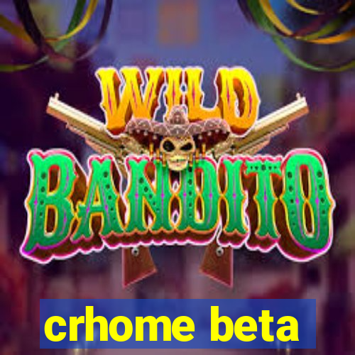 crhome beta