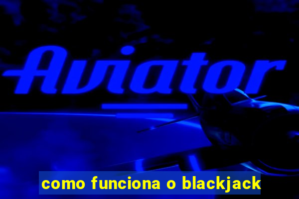 como funciona o blackjack