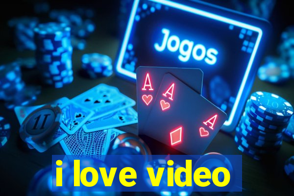 i love video