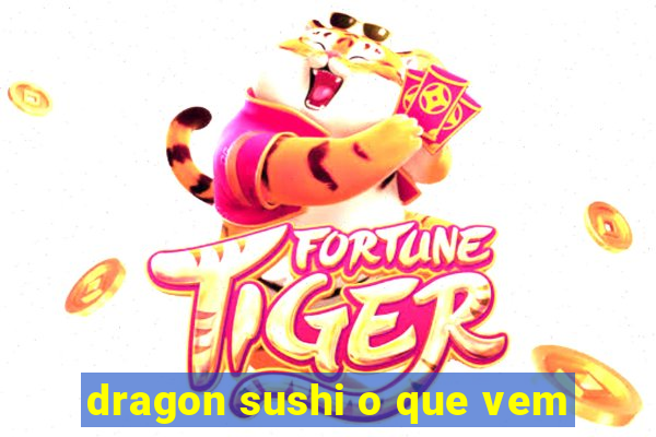 dragon sushi o que vem