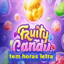 tem horas letra