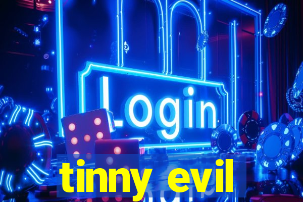 tinny evil