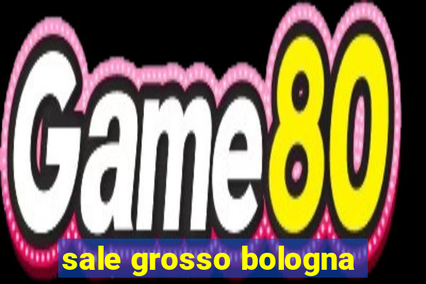 sale grosso bologna