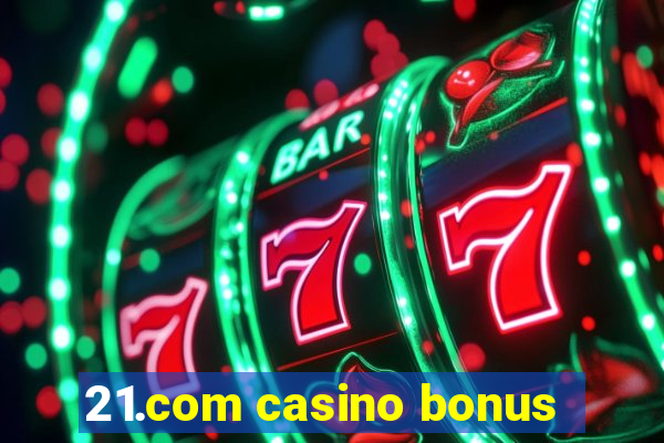 21.com casino bonus