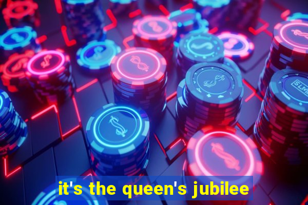 it's the queen's jubilee