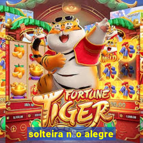 solteira n茫o alegre