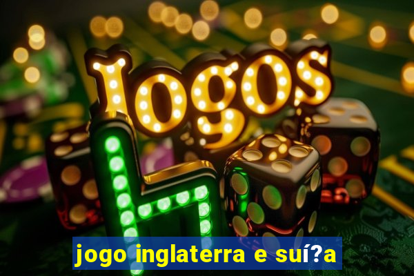 jogo inglaterra e suí?a