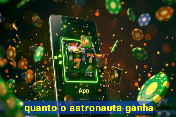 quanto o astronauta ganha