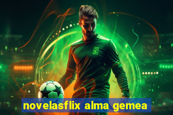 novelasflix alma gemea