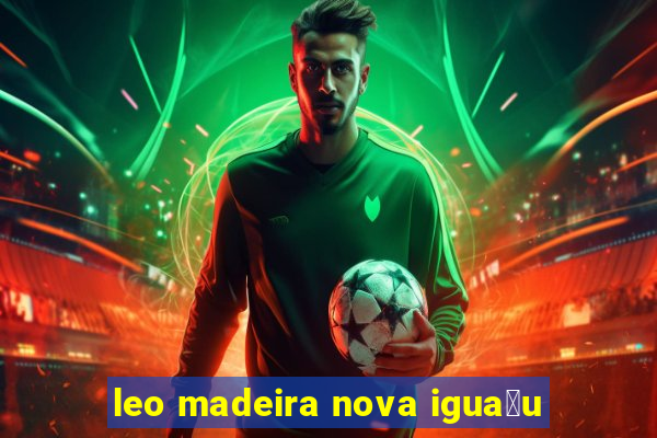 leo madeira nova igua莽u