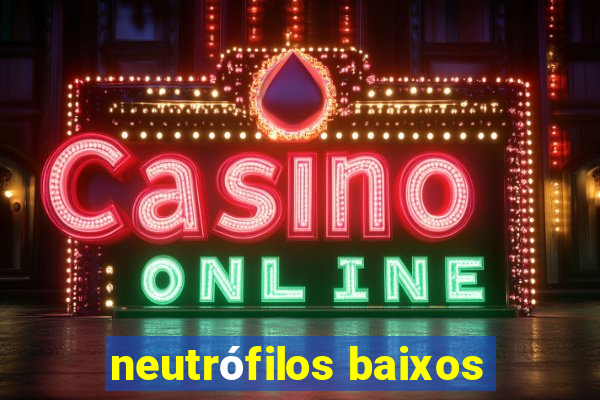 neutrófilos baixos