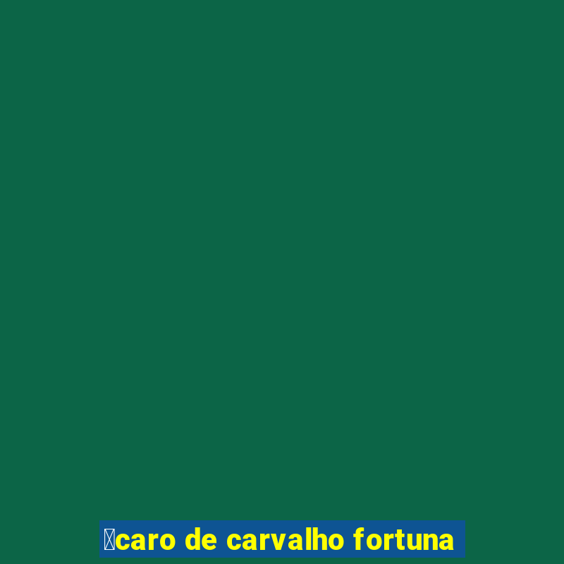 铆caro de carvalho fortuna