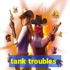 tank troubles