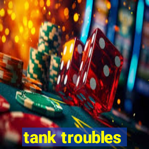 tank troubles