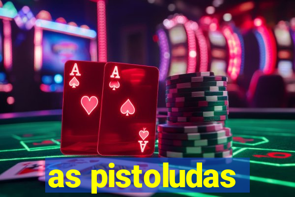 as pistoludas