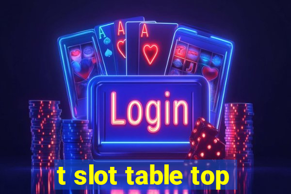 t slot table top