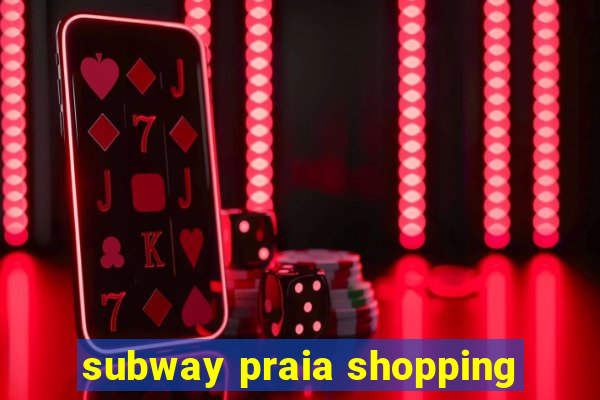 subway praia shopping