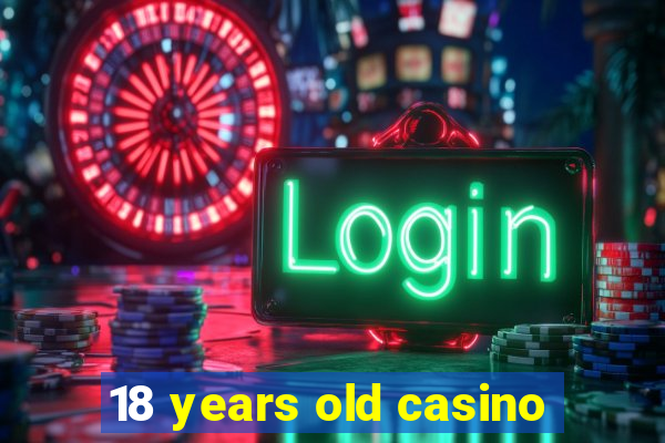 18 years old casino