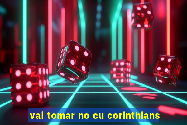 vai tomar no cu corinthians